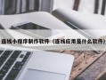 东台连线小程序制作软件（连线应用是什么软件）