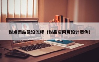 东台甜点网站建设流程（甜品店网页设计案例）