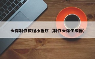 东台头像制作教程小程序（制作头像生成器）