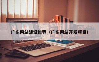 东台广东网站建设推荐（广东网站开发项目）