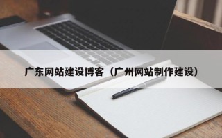 东台广东网站建设博客（广州网站制作建设）