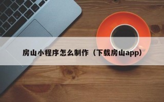 东台房山小程序怎么制作（下载房山app）
