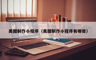 东台美图制作小程序（美图制作小程序有哪些）
