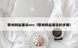 东台鄂州网站建设seo（鄂州网站建设的步骤）