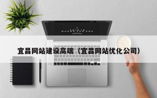 东台宜昌网站建设高端（宜昌网站优化公司）