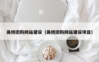 东台吴桥团购网站建设（吴桥团购网站建设项目）